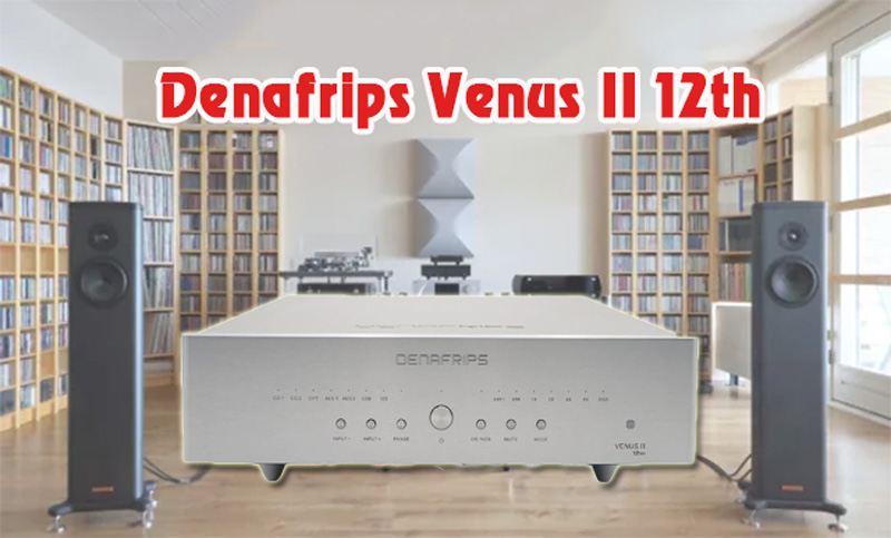 Tại sao người yêu âm thanh lại “đổ xô” đi mua DAC Denafrips Venus II 12th